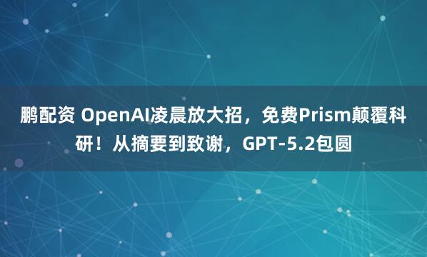 鹏配资 OpenAI凌晨放大招，免费Prism颠覆科研！从摘要到致谢，GPT-5.2包圆