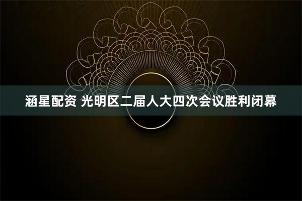 涵星配资 光明区二届人大四次会议胜利闭幕