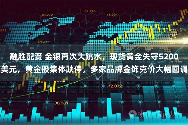 融胜配资 金银再次大跳水，现货黄金失守5200美元，黄金股集体跌停，多家品牌金饰克价大幅回调