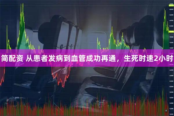 简配资 从患者发病到血管成功再通，生死时速2小时