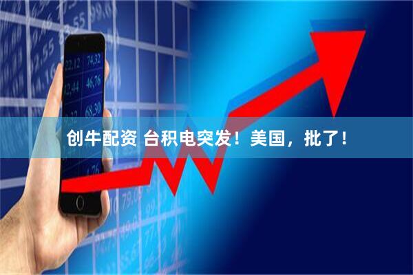 创牛配资 台积电突发！美国，批了！