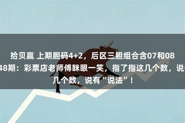 拾贝赢 上期胆码4+2，后区三胆组合含07和08！大乐透148期：彩票店老师傅眯眼一笑，指了指这几个数，说有“说法”！